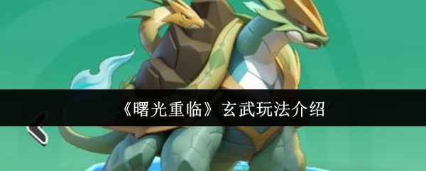 《曙光重临》玄武玩法全解析