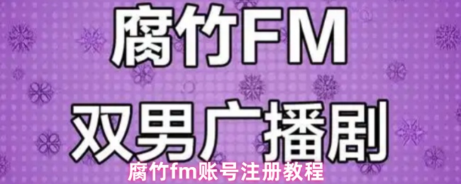 《腐竹FM》腐竹M账号注册全攻略