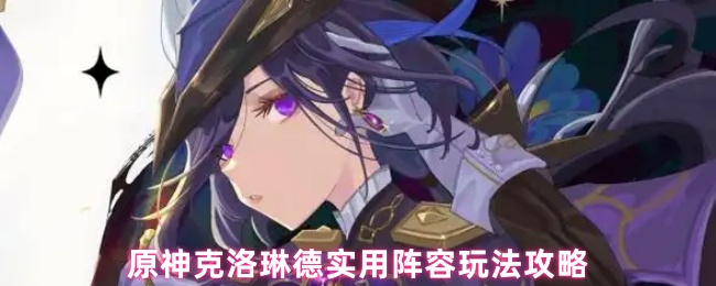 《原神》原神克洛琳德高效阵容搭配与玩法解析