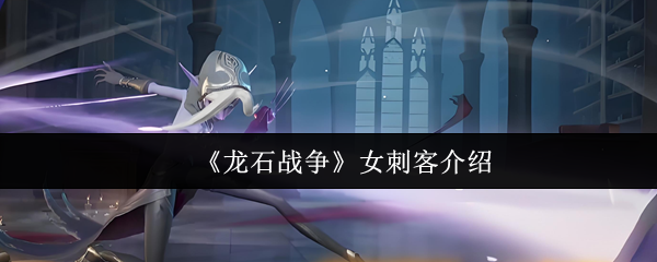 《龙石战争》女刺客角色解析与玩法指南