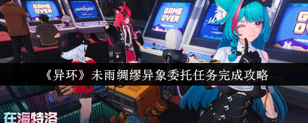《异环》异象委托任务完成技巧与准备指南