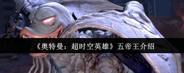 《奥特曼：超时空英雄》五位帝王的详细解析