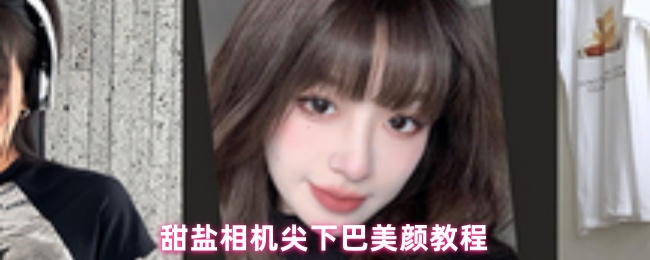 《甜盐相机》甜盐相机尖下巴美颜技巧全解析