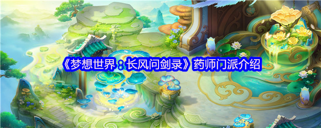 《梦想世界：长风问剑录》药师门派详解与玩法分析