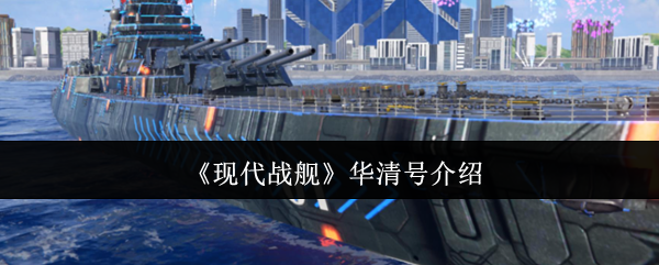 《现代战舰》华清号全面解析与特点探讨