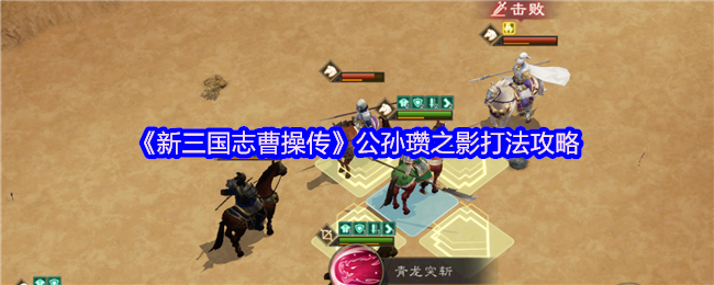 《新三国志曹操传》公孙瓒之影战斗技巧解析