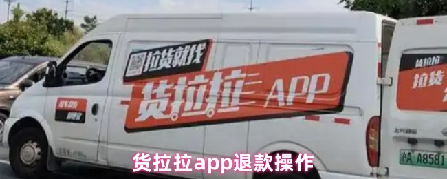 《货拉拉》货拉拉APP退款步骤详解