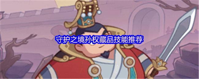 《守护之境》守护之境孙权藏品技能最佳搭配指南