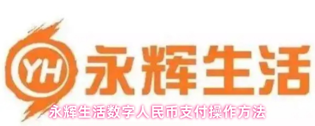 《永辉生活》数字人民币支付在永辉生活中的实用指南