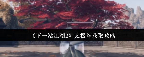 《下一站江湖Ⅱ》太极拳获取指南