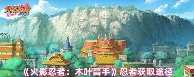 《火影忍者：木叶高手》忍者获取方法详解