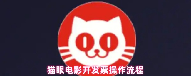 《猫眼电影》猫眼电影开具发票的详细步骤指南