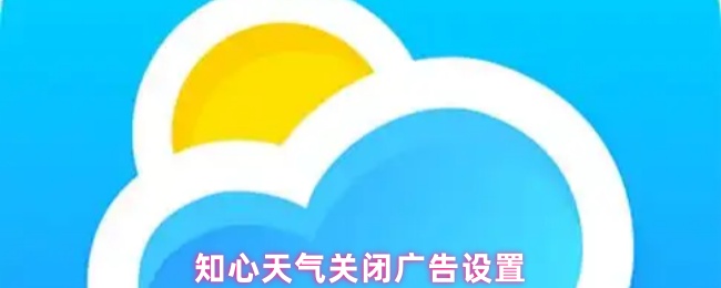 《知心天气》知心天气广告管理功能关闭指南