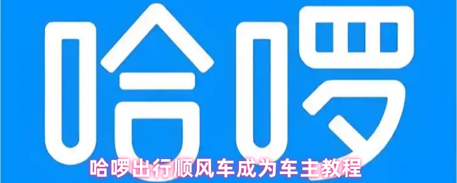 《哈啰出行》哈啰出行顺风车车主指南