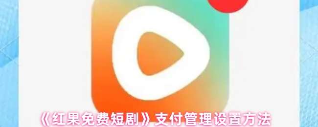 《红果免费短剧》支付管理配置指南