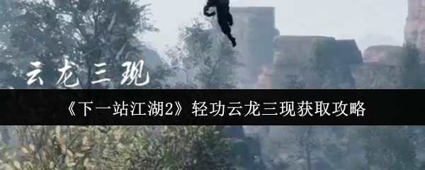 《下一站江湖Ⅱ》轻功云龙三现获取指南