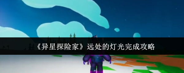 《异星探险家》远方的光芒全攻略解析