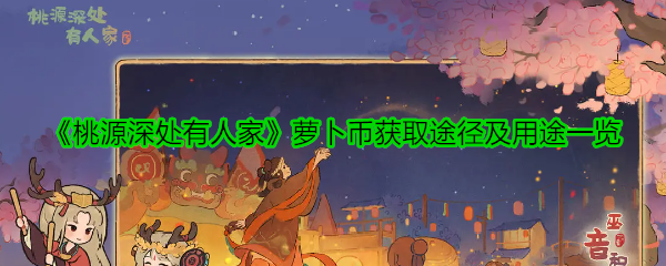 《桃源深处有人家》萝卜币的获取方式与用途全面解析