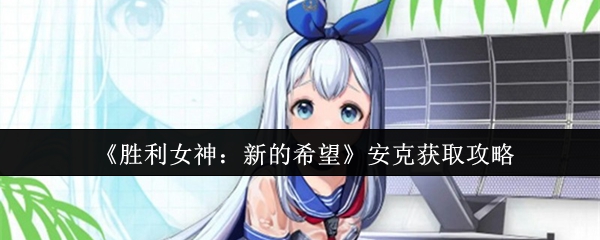 《胜利女神：新的希望》安克获取指南与技巧