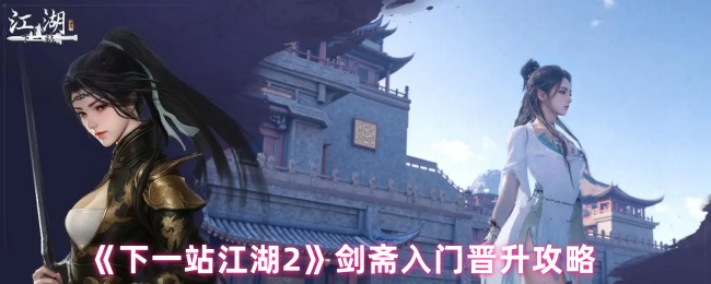 《下一站江湖Ⅱ》剑斋新手晋升全攻略