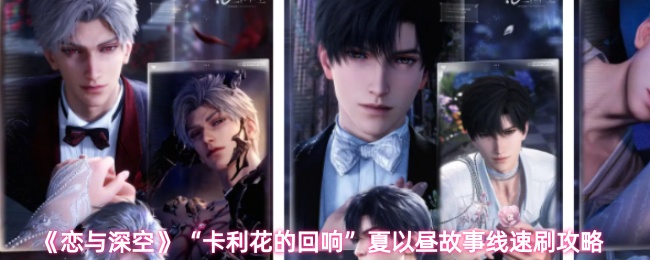 《恋与深空》夏以昼故事线快速通关技巧《卡利花的回响》