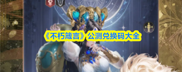 《不朽箴言》公测兑换码汇总指南