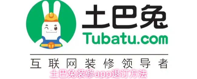 《土巴兔装修》土巴兔装修pp退订攻略详解