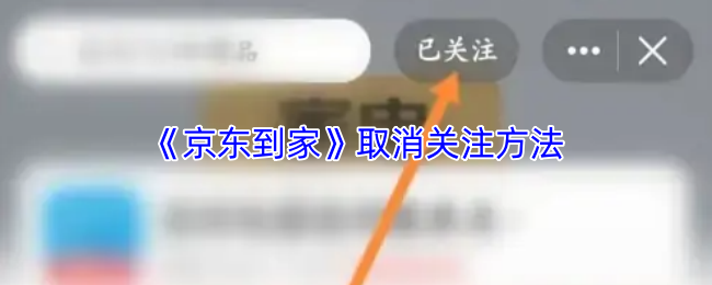 《京东到家》取消关注的技巧与步骤解析